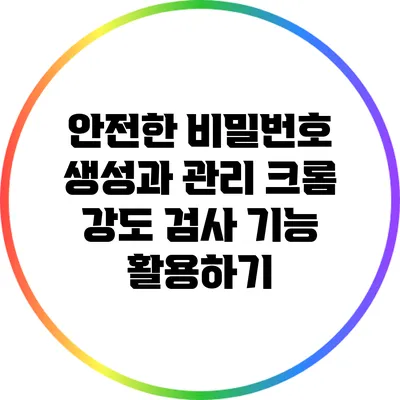 안전한 비밀번호 생성과 관리: 크롬 강도 검사 기능 활용하기