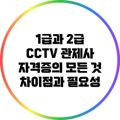 1급과 2급 CCTV 관제사 자격증의 모든 것: 차이점과 필요성
