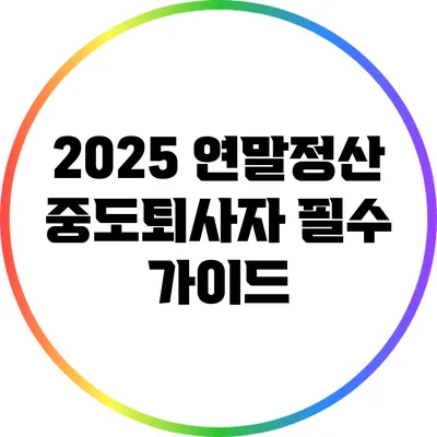 2025 연말정산 중도퇴사자 필수 가이드