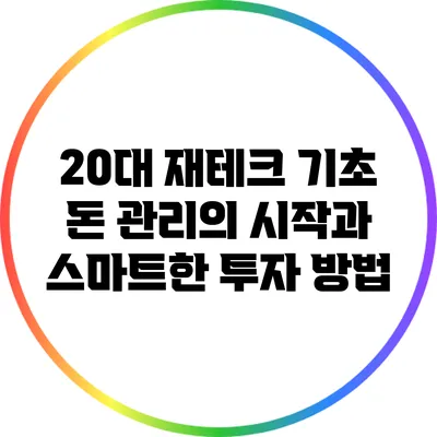 20대 재테크 기초: 돈 관리의 시작과 스마트한 투자 방법