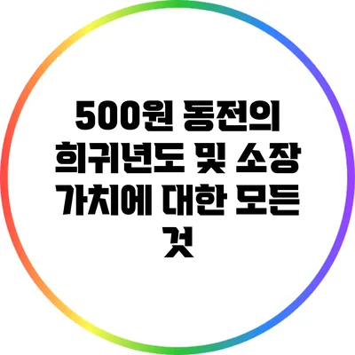 500원 동전의 희귀년도 및 소장 가치에 대한 모든 것