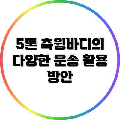 5톤 축윙바디의 다양한 운송 활용 방안
