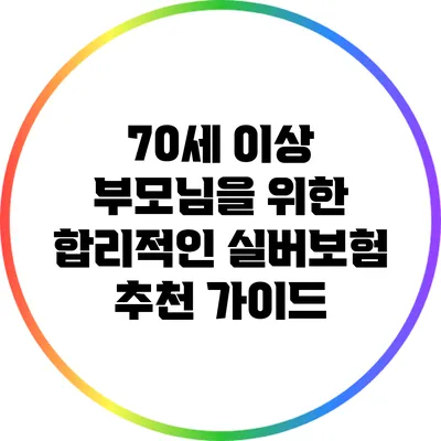 70세 이상 부모님을 위한 합리적인 실버보험 추천 가이드
