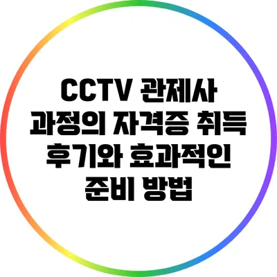 CCTV 관제사 과정의 자격증 취득 후기와 효과적인 준비 방법