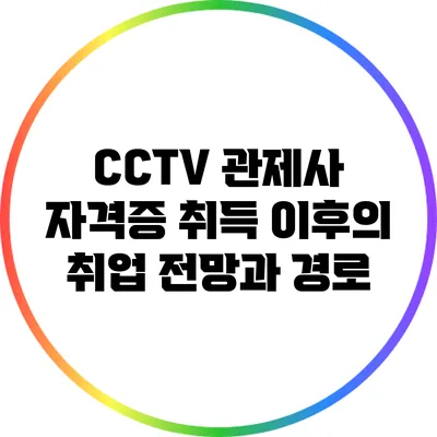 CCTV 관제사 자격증 취득 이후의 취업 전망과 경로