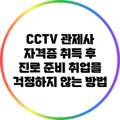 CCTV 관제사 자격증 취득 후 진로 준비: 취업을 걱정하지 않는 방법