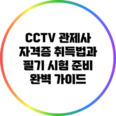 CCTV 관제사 자격증 취득법과 필기 시험 준비 완벽 가이드