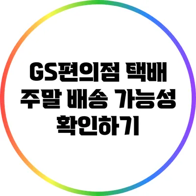GS편의점 택배 주말 배송 가능성 확인하기