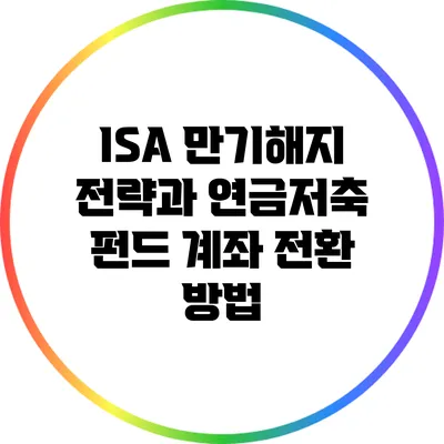 ISA 만기해지 전략과 연금저축 펀드 계좌 전환 방법
