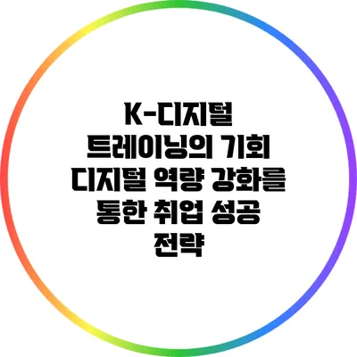 K-디지털 트레이닝의 기회: 디지털 역량 강화를 통한 취업 성공 전략