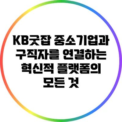 KB굿잡: 중소기업과 구직자를 연결하는 혁신적 플랫폼의 모든 것