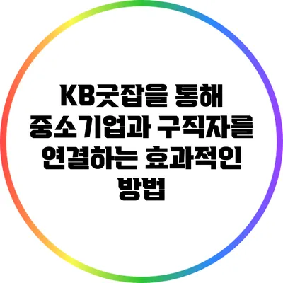 KB굿잡을 통해 중소기업과 구직자를 연결하는 효과적인 방법