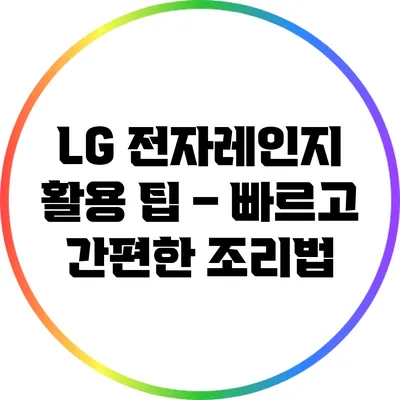 LG 전자레인지 활용 팁 – 빠르고 간편한 조리법