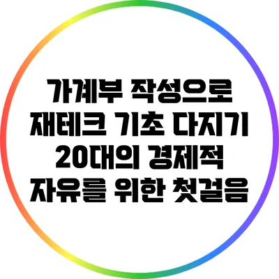 가계부 작성으로 재테크 기초 다지기: 20대의 경제적 자유를 위한 첫걸음