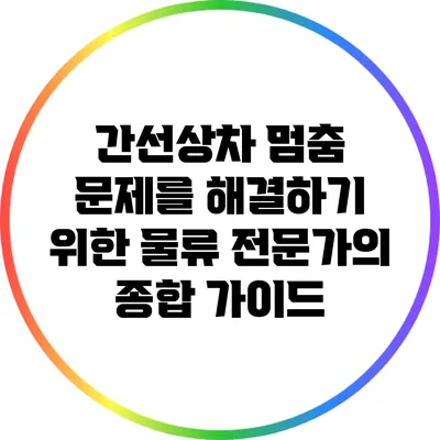 간선상차 멈춤 문제를 해결하기 위한 물류 전문가의 종합 가이드