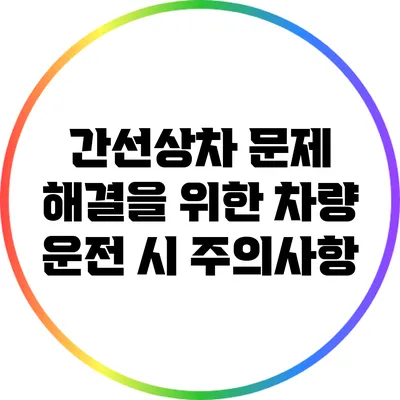 간선상차 문제 해결을 위한 차량 운전 시 주의사항