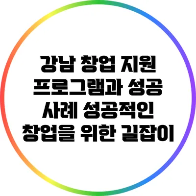 강남 창업 지원 프로그램과 성공 사례: 성공적인 창업을 위한 길잡이