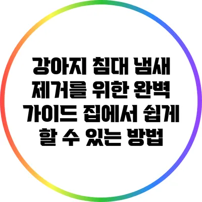 강아지 침대 냄새 제거를 위한 완벽 가이드: 집에서 쉽게 할 수 있는 방법