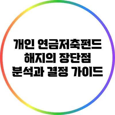 개인 연금저축펀드 해지의 장단점 분석과 결정 가이드