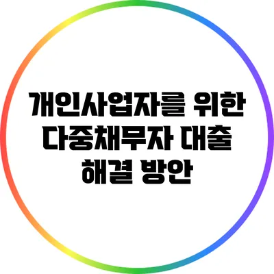개인사업자를 위한 다중채무자 대출 해결 방안
