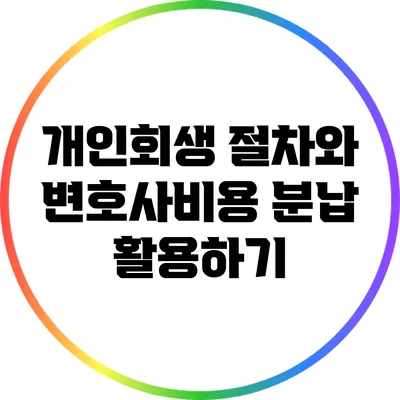 개인회생 절차와 변호사비용 분납 활용하기