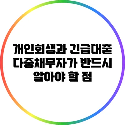 개인회생과 긴급대출: 다중채무자가 반드시 알아야 할 점