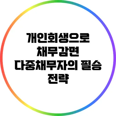 개인회생으로 채무감면: 다중채무자의 필승 전략