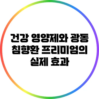 건강 영양제와 광동 침향환 프리미엄의 실제 효과
