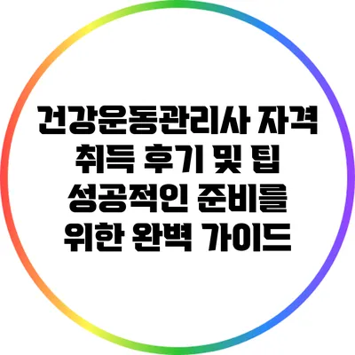 건강운동관리사 자격 취득 후기 및 팁: 성공적인 준비를 위한 완벽 가이드