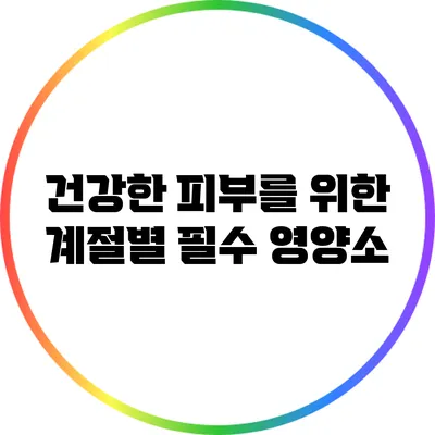 건강한 피부를 위한 계절별 필수 영양소