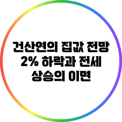 건산연의 집값 전망: 2% 하락과 전세 상승의 이면