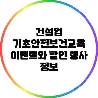 건설업 기초안전보건교육: 이벤트와 할인 행사 정보