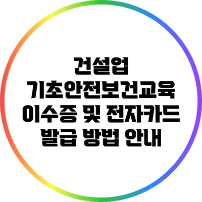 건설업 기초안전보건교육 이수증 및 전자카드 발급 방법 안내