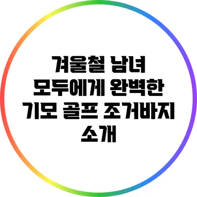 겨울철 남녀 모두에게 완벽한 기모 골프 조거바지 소개
