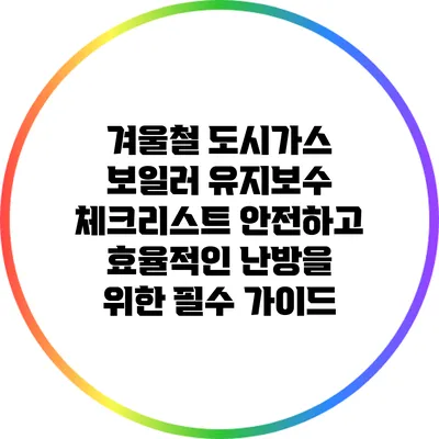 겨울철 도시가스 보일러 유지보수 체크리스트: 안전하고 효율적인 난방을 위한 필수 가이드