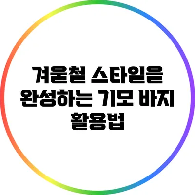 겨울철 스타일을 완성하는 기모 바지 활용법