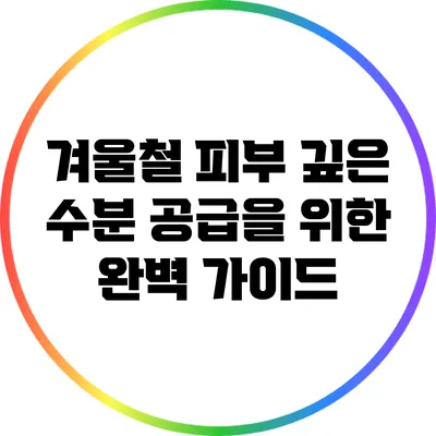 겨울철 피부 깊은 수분 공급을 위한 완벽 가이드