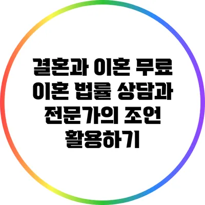 결혼과 이혼: 무료 이혼 법률 상담과 전문가의 조언 활용하기