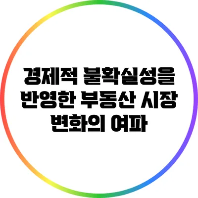 경제적 불확실성을 반영한 부동산 시장 변화의 여파