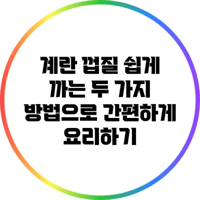 계란 껍질 쉽게 까는 두 가지 방법으로 간편하게 요리하기