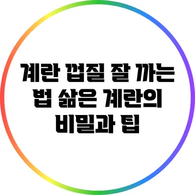 계란 껍질 잘 까는 법: 삶은 계란의 비밀과 팁