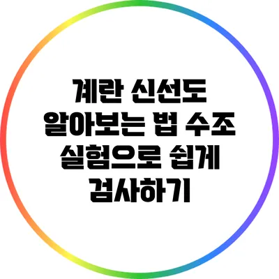 계란 신선도 알아보는 법: 수조 실험으로 쉽게 검사하기