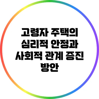 고령자 주택의 심리적 안정과 사회적 관계 증진 방안