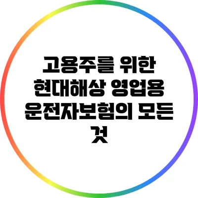 고용주를 위한 현대해상 영업용 운전자보험의 모든 것