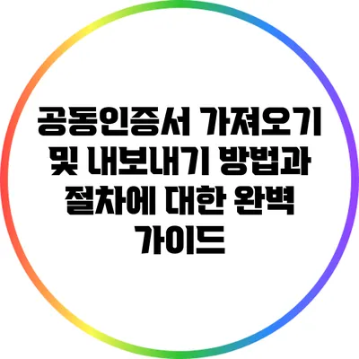 공동인증서 가져오기 및 내보내기: 방법과 절차에 대한 완벽 가이드