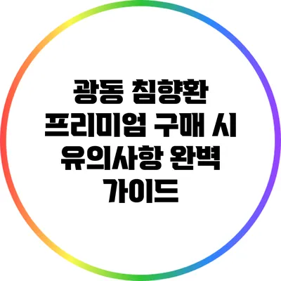 광동 침향환 프리미엄 구매 시 유의사항 완벽 가이드