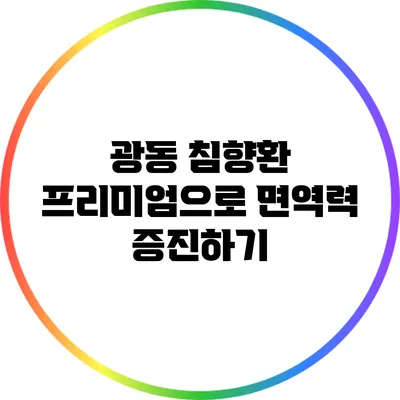 광동 침향환 프리미엄으로 면역력 증진하기