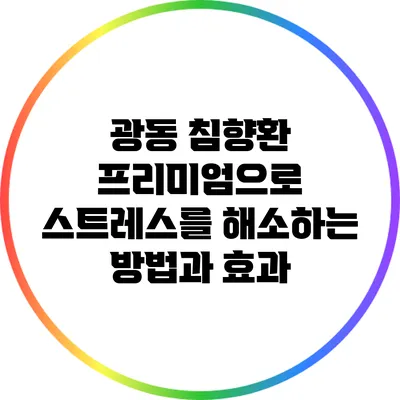 광동 침향환 프리미엄으로 스트레스를 해소하는 방법과 효과