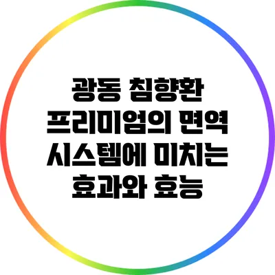광동 침향환 프리미엄의 면역 시스템에 미치는 효과와 효능