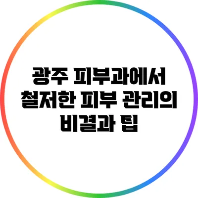 광주 피부과에서 철저한 피부 관리의 비결과 팁